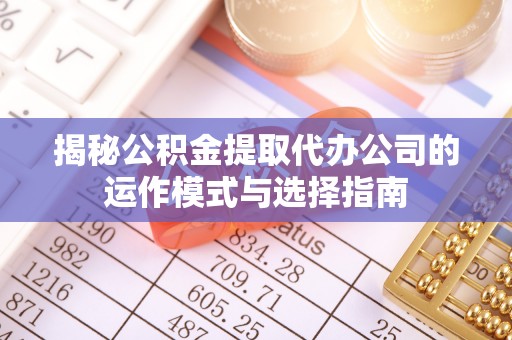 榆社揭秘公积金提取代办公司的运作模式与选择指南