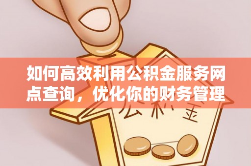 榆社如何高效利用公积金服务网点查询，优化你的财务管理