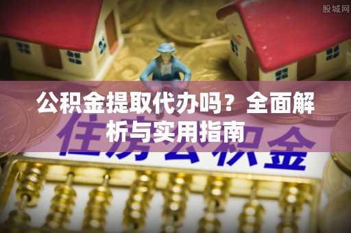 榆社公积金提取代办吗？全面解析与实用指南