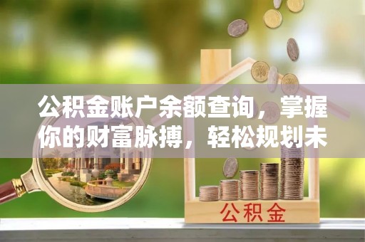 榆社公积金账户余额查询，掌握你的财富脉搏，轻松规划未来