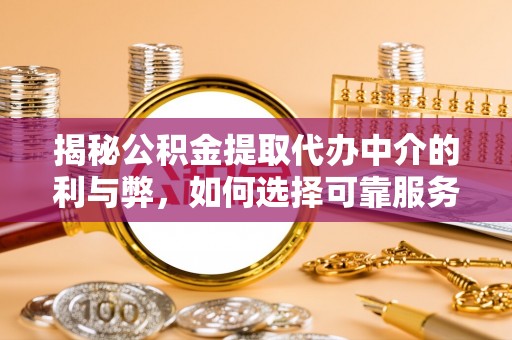 榆社揭秘公积金提取代办中介的利与弊，如何选择可靠服务？