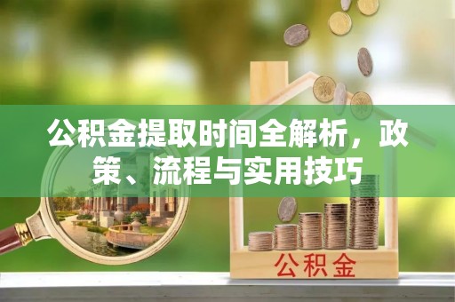 榆社公积金提取时间全解析，政策、流程与实用技巧