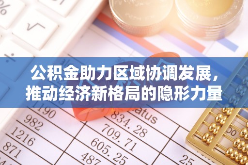 榆社公积金助力区域协调发展，推动经济新格局的隐形力量
