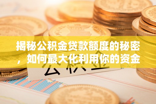 榆社揭秘公积金贷款额度的秘密，如何最大化利用你的资金