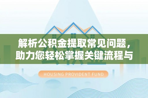 榆社解析公积金提取常见问题，助力您轻松掌握关键流程与技巧