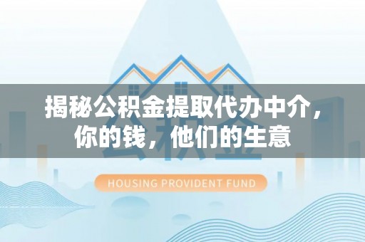 榆社揭秘公积金提取代办中介，你的钱，他们的生意