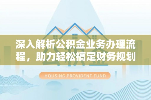 榆社深入解析公积金业务办理流程，助力轻松搞定财务规划