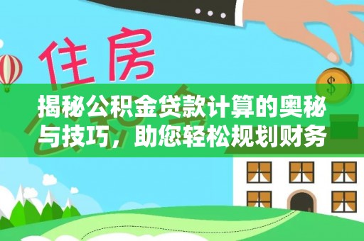 榆社揭秘公积金贷款计算的奥秘与技巧，助您轻松规划财务未来