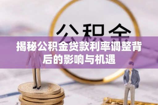 榆社揭秘公积金贷款利率调整背后的影响与机遇