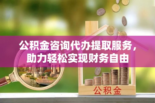 榆社公积金咨询代办提取服务，助力轻松实现财务自由