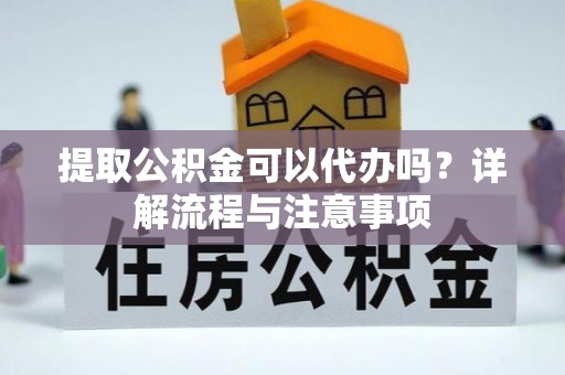 榆社提取公积金可以代办吗？详解流程与注意事项