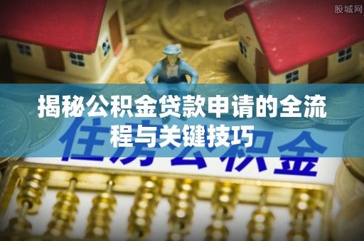 榆社揭秘公积金贷款申请的全流程与关键技巧