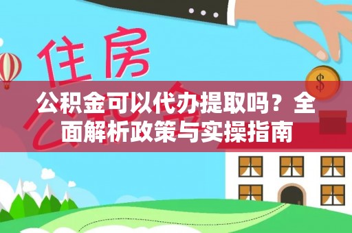 榆社公积金可以代办提取吗？全面解析政策与实操指南