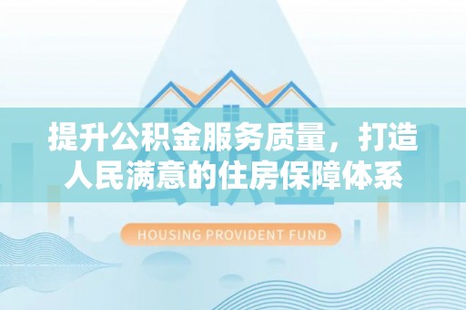 榆社提升公积金服务质量，打造人民满意的住房保障体系