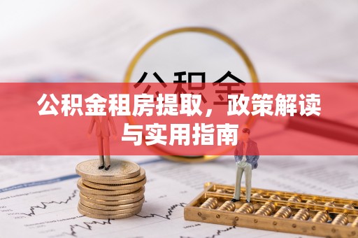 榆社公积金租房提取，政策解读与实用指南
