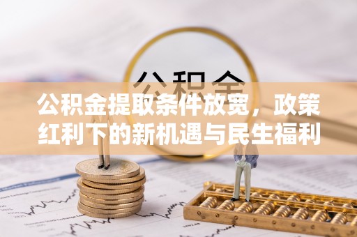 榆社公积金提取条件放宽，政策红利下的新机遇与民生福利