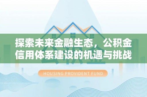 榆社探索未来金融生态，公积金信用体系建设的机遇与挑战