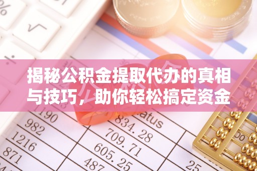 榆社揭秘公积金提取代办的真相与技巧，助你轻松搞定资金流动问题