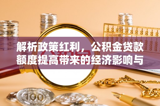 榆社解析政策红利，公积金贷款额度提高带来的经济影响与生活改变