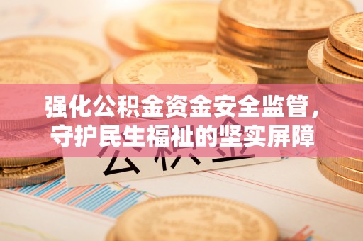 榆社强化公积金资金安全监管，守护民生福祉的坚实屏障