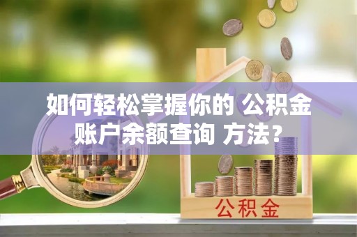 榆社如何轻松掌握你的 公积金账户余额查询 方法？
