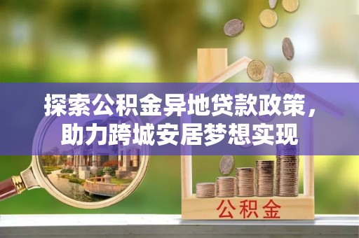 榆社探索公积金异地贷款政策，助力跨城安居梦想实现