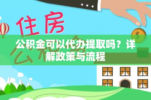 榆社公积金可以代办提取吗？详解政策与流程