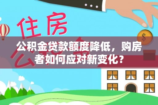 榆社公积金贷款额度降低，购房者如何应对新变化？