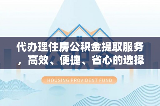 榆社代办理住房公积金提取服务，高效、便捷、省心的选择