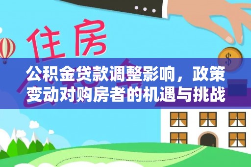 榆社公积金贷款调整影响，政策变动对购房者的机遇与挑战