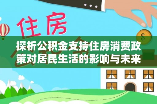 榆社探析公积金支持住房消费政策对居民生活的影响与未来展望