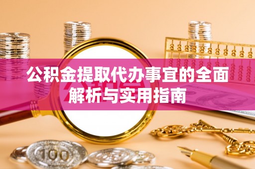 榆社公积金提取代办事宜的全面解析与实用指南