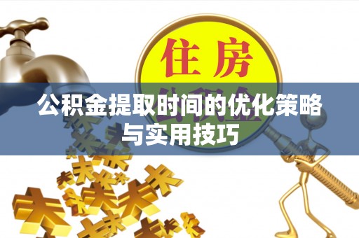 榆社公积金提取时间的优化策略与实用技巧