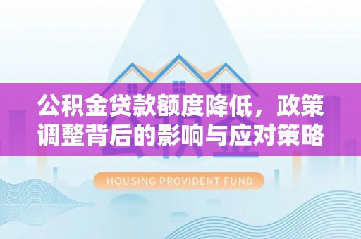 榆社公积金贷款额度降低，政策调整背后的影响与应对策略