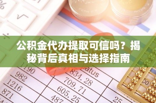 榆社公积金代办提取可信吗？揭秘背后真相与选择指南
