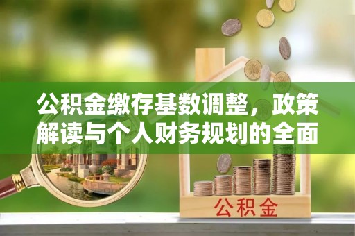 榆社公积金缴存基数调整，政策解读与个人财务规划的全面分析
