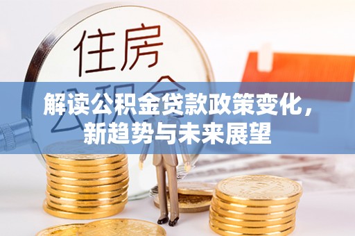 榆社解读公积金贷款政策变化，新趋势与未来展望