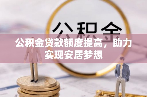 榆社公积金贷款额度提高，助力实现安居梦想