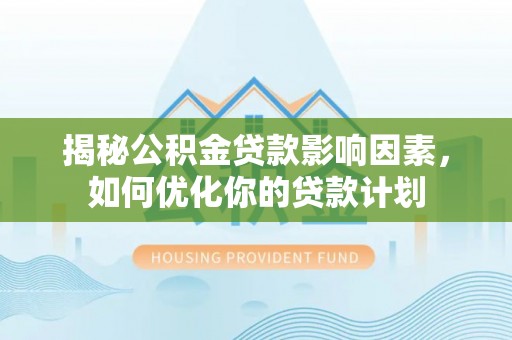 榆社揭秘公积金贷款影响因素，如何优化你的贷款计划