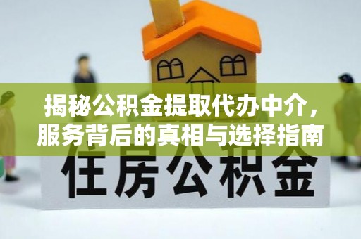 榆社揭秘公积金提取代办中介，服务背后的真相与选择指南