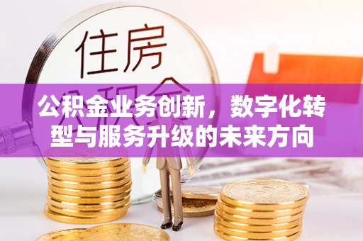 榆社公积金业务创新，数字化转型与服务升级的未来方向