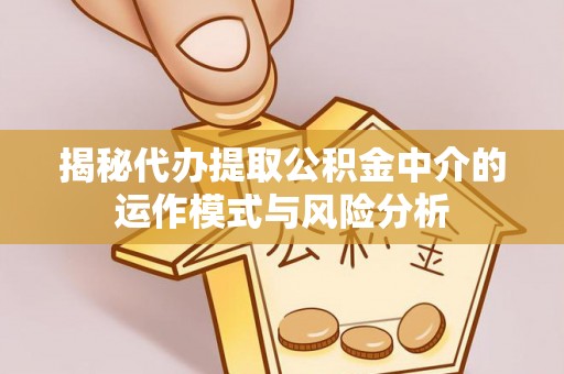 榆社揭秘代办提取公积金中介的运作模式与风险分析