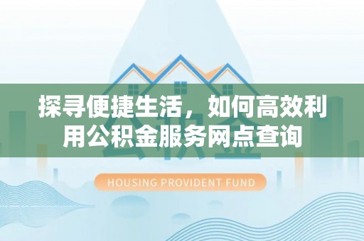 榆社探寻便捷生活，如何高效利用公积金服务网点查询