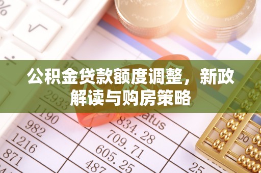 榆社公积金贷款额度调整，新政解读与购房策略