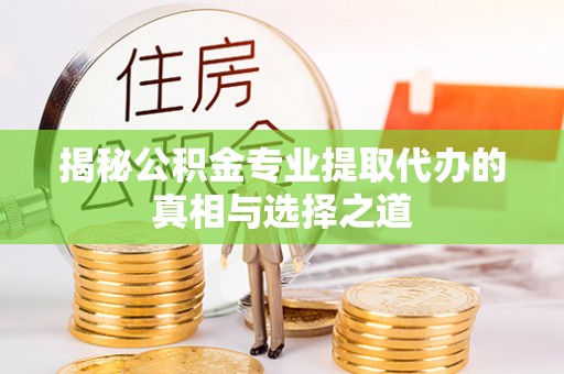 榆社揭秘公积金专业提取代办的真相与选择之道