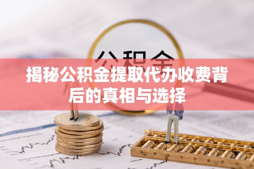 榆社揭秘公积金提取代办收费背后的真相与选择