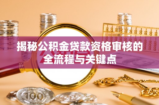 榆社揭秘公积金贷款资格审核的全流程与关键点