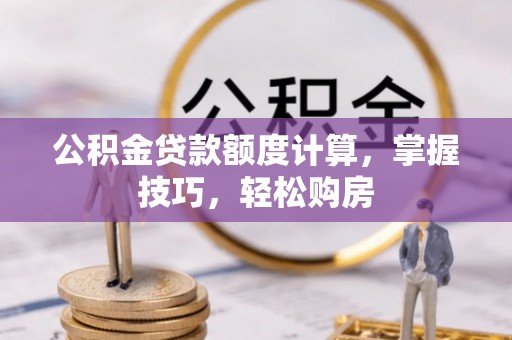 榆社公积金贷款额度计算，掌握技巧，轻松购房