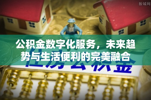 榆社公积金数字化服务，未来趋势与生活便利的完美融合