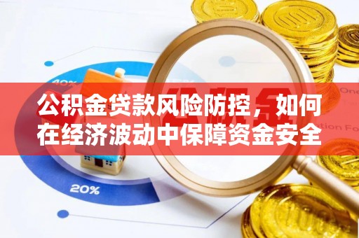 榆社公积金贷款风险防控，如何在经济波动中保障资金安全